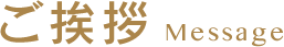 ご挨拶 Message
